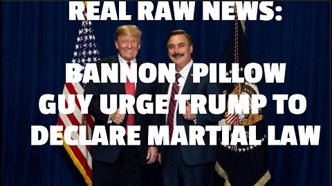 REAL RAW NEWS: BANNON, PILLOW GUY URGE TRUMP TO DECLARE MARTIAL LAW
