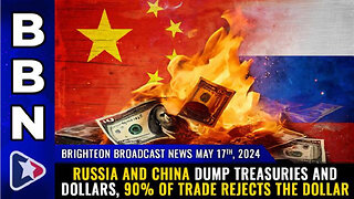 BBN, May 17, 2024 – Russia and China dump treasuries and dollars, 90% of trade REJECTS the dollar