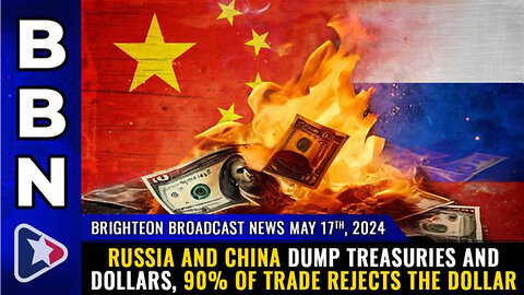 BBN, May 17, 2024 – Russia and China dump treasuries and dollars, 90% of trade REJECTS the dollar