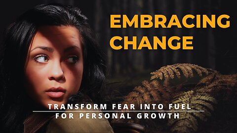 Embracing Change in Life : Transforming Fear into Fuel for Personal Growth