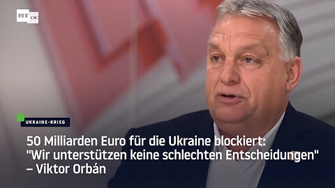 50 Milliarden Euro für die Ukraine blockiert: “Wir unterstützen keine schlechten Entscheidungen“