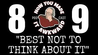 NOW YOU MADE IT AWKWARD Ep89: "Best Not To Think About It"