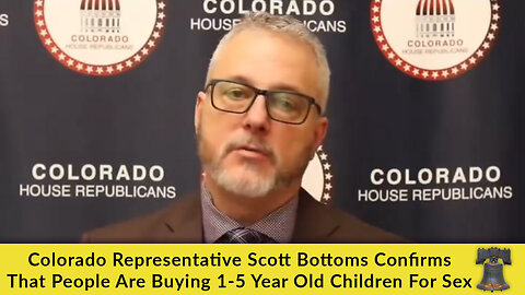 Colorado Representative Scott Bottoms Confirms That People Are Buying 1-5 Year Old Children For Sex