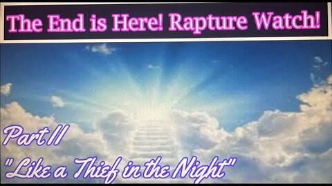 The End is Here! Rapture Watch, Part 2 "Like a Thief in the Night"