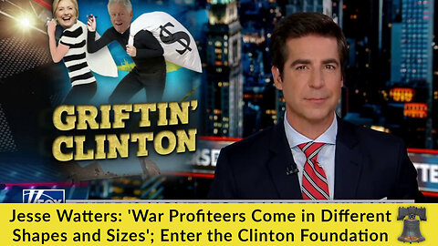Jesse Watters: 'War Profiteers Come in Different Shapes and Sizes'; Enter the Clinton Foundation