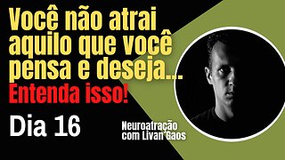 Você não atrai aquilo que você pensa e deseja - Este é o motivo!!! / 365 Dias de Prosperidade 016