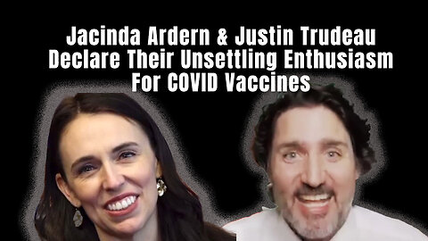 Jacinda Ardern & Justin Trudeau Declare Their Unsettling Enthusiasm For COVID Vaccines