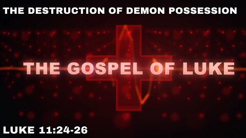 The Destruction of Demon Possession - Luke 11:24-26