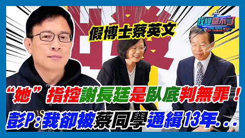 “她”指控謝長廷是臥底判無罪！彭文正:指稱假博士 假學歷 我卻被蔡英文通緝13年...｜政經關不了（精華版）｜2023.06.08