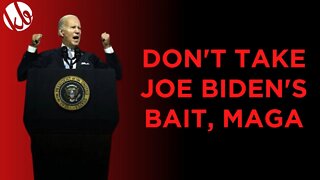 Don't take Joe Biden's bait, MAGA Republicans. Stay calm, don't do anything stupid.