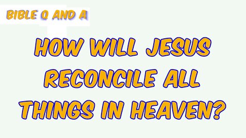 How Will Jesus Reconcile All Things in Heaven?