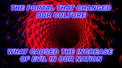 The Portal That Changed Our Culture. The Increase of Evil in our Nation