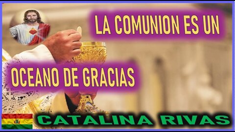 LA COMUNION ES UN OCEANO DE GRACIAS - MENSAJE DE JESUCRISTO A CATALINA RIVAS