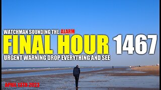 FINAL HOUR 1467 - URGENT WARNING DROP EVERYTHING AND SEE - WATCHMAN SOUNDING THE ALARM