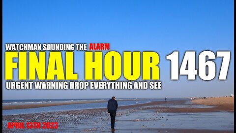 FINAL HOUR 1467 - URGENT WARNING DROP EVERYTHING AND SEE - WATCHMAN SOUNDING THE ALARM