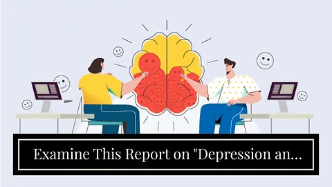 Examine This Report on "Depression and Anxiety in the Workplace: Strategies for Employers to Su...