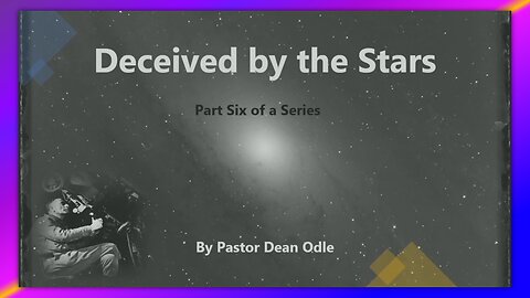 THE SEVENFOLD DOCTRINE OF CREATION (PART 6) - DECEIVED BY THE STARS - BY PASTOR DEAN ODLE