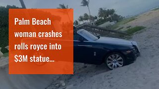 Palm Beach woman crashes rolls royce into $3M statue…