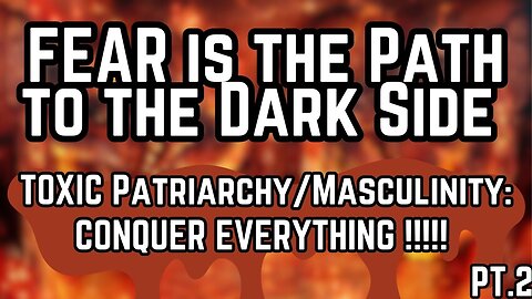 DISSOLVING FEAR {PT.2} | TOXIC Patriarchy/Masculinity: CONQUER EVERYTHING !!!!