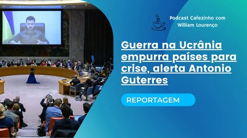 REPORTAGEM- GUERRA NA UCRÂNIA EMPURRA PAÍSES PARA CRISE, ALERTA ANTONIO GUTERRES (SOMENTE ÁUDIO)