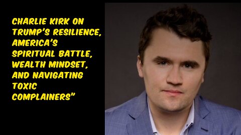 "Charlie Kirk on Trump's Resilience, Wealth Mindset, and Navigating Toxic Complainers"