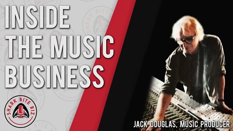 Shark Bite Biz #019 Inside the Music Business with Jack Douglas, Legendary Music Producer