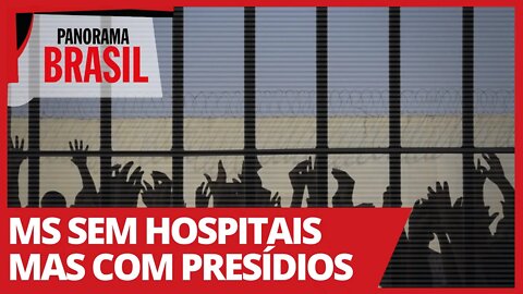 MS sem hospitais mas com presídios - Panorama Brasil nº 474 - 09/02/21