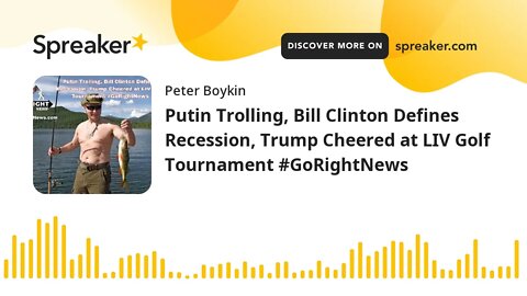 Putin Trolling, Bill Clinton Defines Recession, Trump Cheered at LIV Golf Tournament #GoRightNews