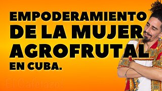 Empoderamiento de la mujer Agrofrutal en Cuba.