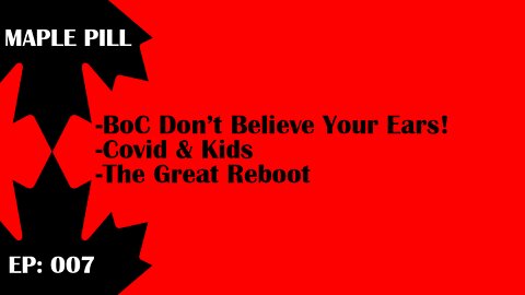 Maple Pill Ep 007 - Bank of Canada lies, Covid & Kids, The Great Reboot