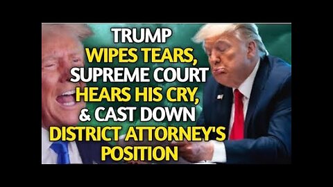 TRUMP WIPES TEARS, SUPREME COURT HEARS HIS CRY, & CAST DOWN DISTRICT ATTORNEY POSITION