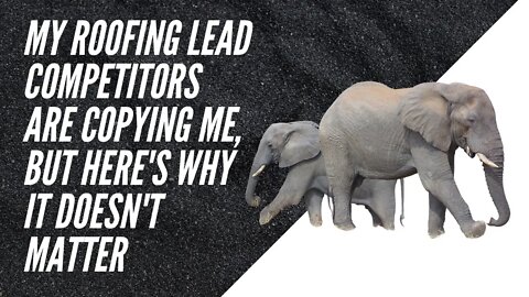 My roofing lead competitors are copying me, but here's why it doesn't matter