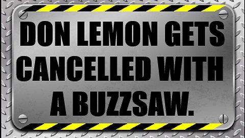 Don Lemon Gets Cancelled With A Buzzsaw.