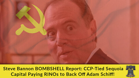 Steve Bannon BOMBSHELL Report: CCP-Tied Sequoia Capital Paying RINOs to Back Off Adam Schiff!