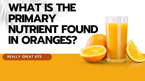 What is the primary nutrient found in oranges?