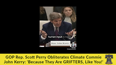 GOP Rep. Scott Perry Obliterates Climate Commie John Kerry: 'Because They Are GRIFTERS, Like You!'