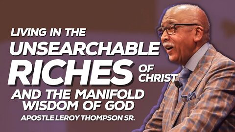 Living In The Unsearchable Riches of Christ & The Manifold Wisdom of God | Apostle Leroy Thompson Sr