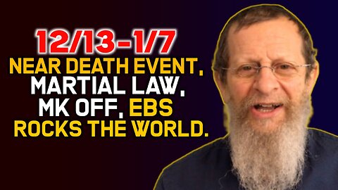 12/13-1/7 Near Death Event, Martial Law, MK Off, EBS Rocks the World.