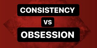 Consistency VS Obsession