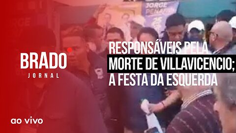 RESPONSÁVEIS PELA MORTE DE VILLAVICENCIO; A FESTA DA ESQUERDA - AO VIVO: BRADO JORNAL - 10/08/2023