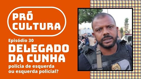 Delegado da Cunha: polícia de esquerda ou esquerda policial? | Pró-Cultura #30 (Podcast)