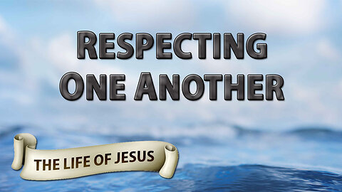 THE LIFE OF JESUS Part 9: Respecting One Another