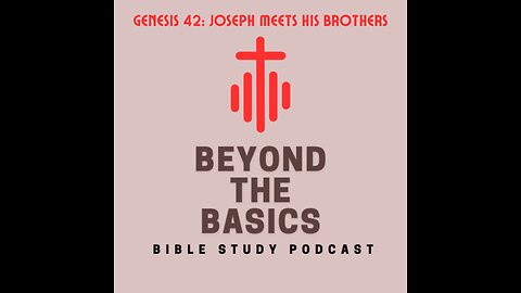 Genesis 42: Joseph Meets His Brothers - Beyond The Basics Bible Study Podcast