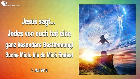 07.05.2016 ❤️ Jesus erklärt... Jedes von euch hat eine ganz besondere Bestimmung, suche Mich bis du Mich findest