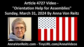 Article 4727 Video - Orientation Help for Assemblies - Sunday, March 31, 2024 By Anna Von Reitz