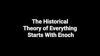 The Historical Theory of Everything Starts with Enoch