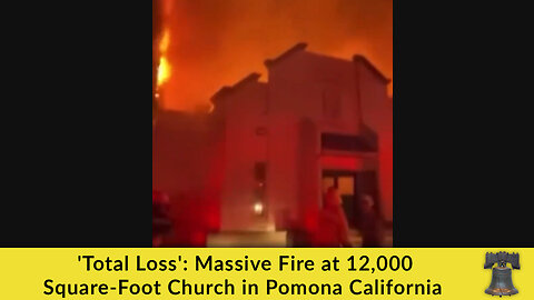 'Total Loss': Massive Fire at 12,000 Square-Foot Church in Pomona California