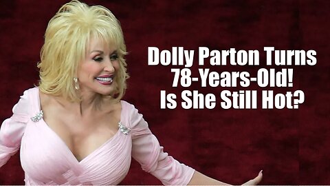 Dolly Parton Turns 78-Years-Old! Is She Still Hot?