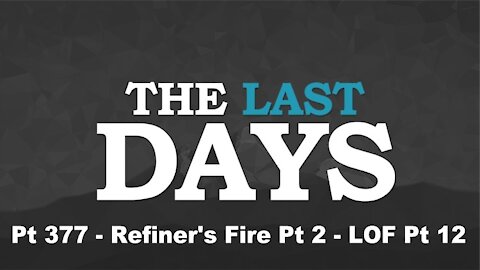 Refiner's Fire Pt 2 - LOF Pt 12 - The Last Days Pt 377