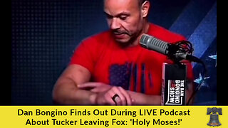 Dan Bongino Finds Out During LIVE Podcast About Tucker Leaving Fox: 'Holy Moses!'